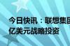 今日快讯：联想集团获沙特主权财富基金20亿美元战略投资