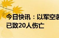 今日快讯：以军空袭拉法一流离失所者营地，已致20人伤亡