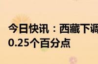 今日快讯：西藏下调个人住房公积金贷款利率0.25个百分点