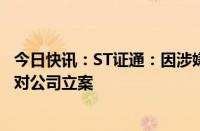 今日快讯：ST证通：因涉嫌信息披露违法违规，证监会决定对公司立案