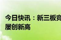 今日快讯：新三板竞争力稳步增强，研发投入屡创新高