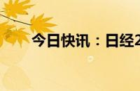 今日快讯：日经225指数收跌0.77%