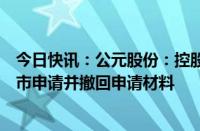 今日快讯：公元股份：控股子公司公元新能拟终止北交所上市申请并撤回申请材料