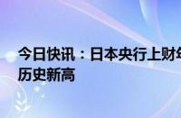 今日快讯：日本央行上财年持有国债浮亏超9万亿日元，创历史新高