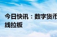 今日快讯：数字货币概念火箭发射，楚天龙直线拉板