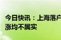 今日快讯：上海落户政策取消上海社保基数又涨均不属实