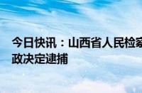 今日快讯：山西省人民检察院依法对中粮集团原副总经理周政决定逮捕