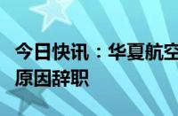 今日快讯：华夏航空：联席总裁李志良因个人原因辞职