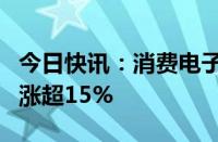 今日快讯：消费电子概念震荡拉升，光大同创涨超15%