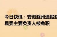 今日快讯：安徽滁州通报滁河水体污染处置进展情况：全椒县委主要负责人被免职