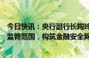 今日快讯：央行副行长陶玲：依法将所有金融活动纳入金融监管范围，构筑金融安全网“第一道防线”