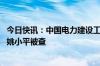 今日快讯：中国电力建设工程咨询有限公司党委书记 董事长姚小平被查