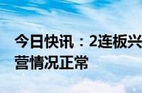 今日快讯：2连板兴欣新材：近期公司生产经营情况正常