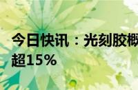 今日快讯：光刻胶概念逆势走强，扬帆新材涨超15%