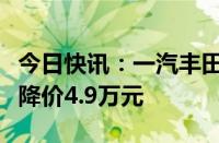 今日快讯：一汽丰田新款皇冠陆放上市，至高降价4.9万元