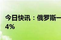 今日快讯：俄罗斯一季度国内生产总值增长5.4%