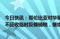 今日快讯：哥伦比亚对华聚丙烯无纺布作出反倾销初裁：暂不征收临时反倾销税，继续调查