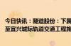 今日快讯：隧道股份：下属公司联合体中标206.88亿元无锡至宜兴城际轨道交通工程施工总承包