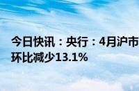 今日快讯：央行：4月沪市日均交易量环比减少5.1%，深市环比减少13.1%