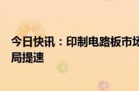 今日快讯：印制电路板市场迎复苏，上市公司东南亚建厂布局提速