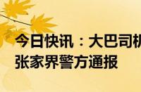 今日快讯：大巴司机开车途中遭导游连踹3脚张家界警方通报