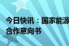 今日快讯：国家能源集团与法国电力集团签署合作意向书