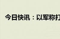 今日快讯：以军称打死3名哈马斯重要成员