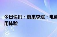 今日快讯：蔚来李斌：电动汽车电池寿命至少要保证15年使用体验