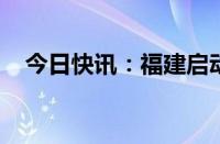 今日快讯：福建启动防暴雨Ⅳ级应急响应