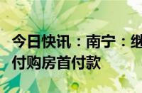 今日快讯：南宁：继续支持提取住房公积金支付购房首付款