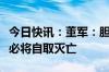 今日快讯：董军：胆敢把台湾从中国分裂出去必将自取灭亡