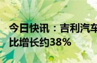 今日快讯：吉利汽车：5月总销量16万部，同比增长约38%