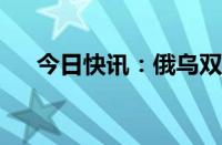 今日快讯：俄乌双方称击落对方无人机