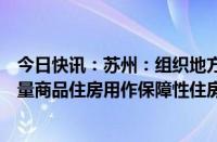 今日快讯：苏州：组织地方国有企业以合理价格收购部分存量商品住房用作保障性住房