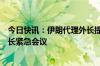 今日快讯：伊朗代理外长提议召开伊斯兰合作组织成员国外长紧急会议