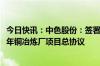 今日快讯：中色股份：签署14.14亿美元哈萨克斯坦30万吨/年铜冶炼厂项目总协议