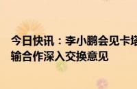 今日快讯：李小鹏会见卡塔尔交通大臣，就加强两国交通运输合作深入交换意见