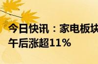 今日快讯：家电板块盘中逆势走强，极米科技午后涨超11%