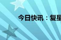 今日快讯：复星医药港股涨近8%