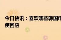 今日快讯：喜欢哪些韩国电影中韩人民有何异同中国驻韩大使回应