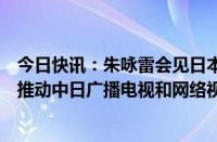 今日快讯：朱咏雷会见日本总务省总务审议官竹内芳明，就推动中日广播电视和网络视听领域务实合作交换意见