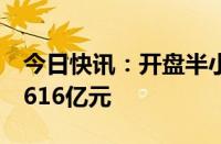 今日快讯：开盘半小时，沪深两市成交额达2616亿元