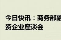 今日快讯：商务部副部长凌激主持召开希腊中资企业座谈会