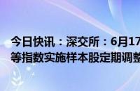 今日快讯：深交所：6月17日对深证成指 创业板指 深证100等指数实施样本股定期调整