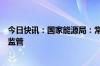 今日快讯：国家能源局：常态化开展新能源消纳监测分析和监管