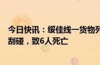 今日快讯：绥佳线一货物列车与侵入下行线的施工人员发生刮碰，致6人死亡