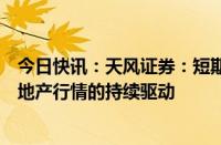 今日快讯：天风证券：短期继续看好供需政策双向发力对房地产行情的持续驱动