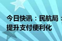 今日快讯：民航局：推动国际航班加速恢复，提升支付便利化