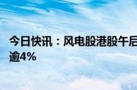 今日快讯：风电股港股午后走高，龙源电力 新天绿色能源涨逾4%