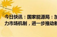 今日快讯：国家能源局：加快建设与新能源特性相适应的电力市场机制，进一步推动新能源参与电力市场